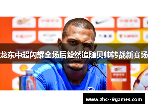 龙东中超闪耀全场后毅然追随贝帅转战新赛场 龙东中超闪耀全场后毅然追随贝帅转战新赛场